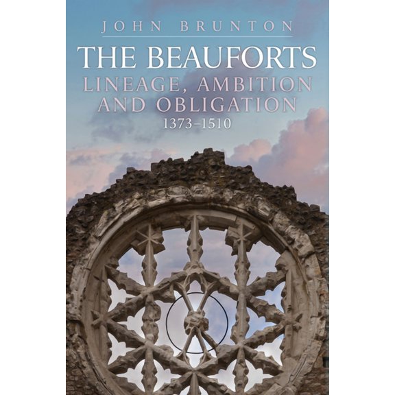 The Rise and Fall of the Beauforts : Lineage, Ambition and Obligation 1373-1510 (Hardcover)
