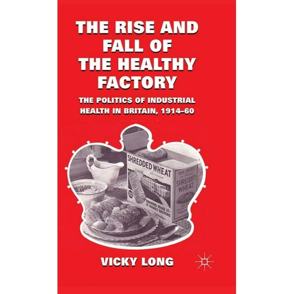 The Rise and Fall of the Healthy Factory: The Politics of Industrial Health in Britain, 1914-60, (Hardcover)