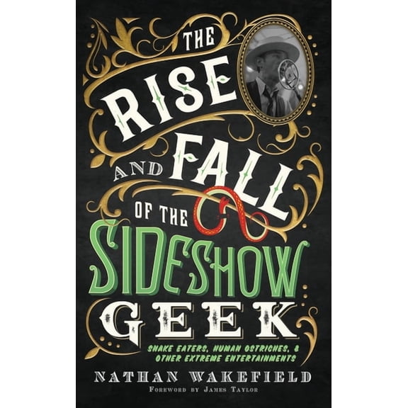 The Rise and Fall of the Sideshow Geek: Snake Eaters, Human Ostriches, & Other Extreme Entertainments: Snake Eaters,, (Hardcover)