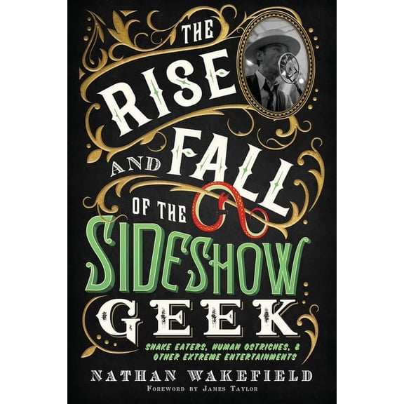 The Rise and Fall of the Sideshow Geek: Snake Eaters, Human Ostriches, & Other Extreme Entertainments, (Paperback)