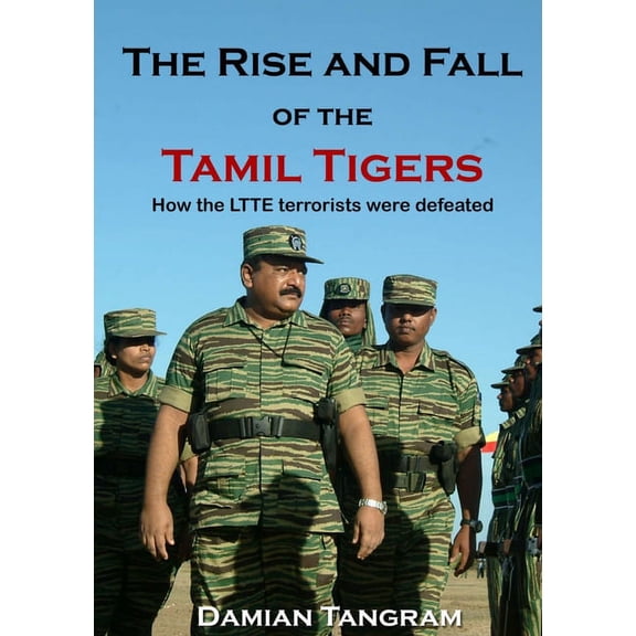 The Rise and Fall of the Tamil Tigers: How the LTTE terrorists were defeated, (Paperback)