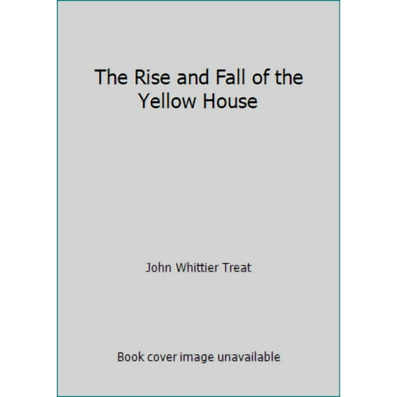 The Rise and Fall of the Yellow House (Paperback) by John Whittier Treat