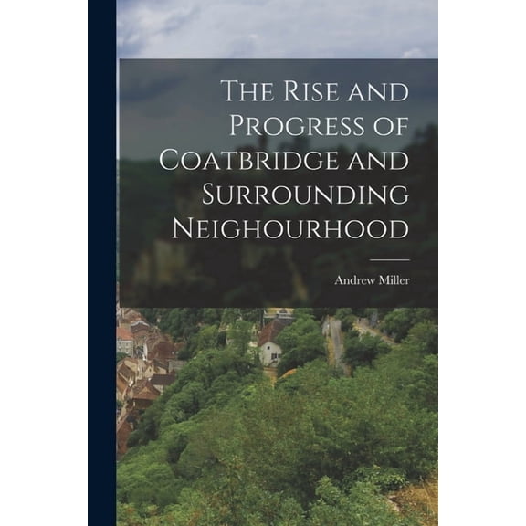 The Rise and Progress of Coatbridge and Surrounding Neighourhood, (Paperback)