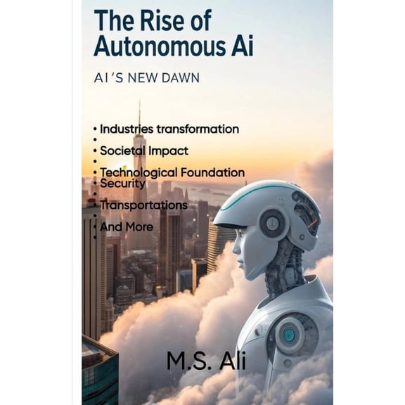 The Rise of Autonomous AI: AI's new Dawn, (Paperback)
