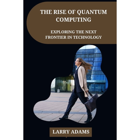 The Rise of Quantum Computing: Exploring the Next Frontier in Technology, (Paperback)