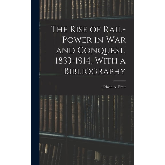 The Rise of Rail-power in War and Conquest, 1833-1914, With a Bibliography, (Hardcover)
