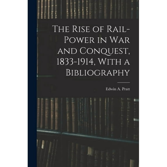 The Rise of Rail-power in War and Conquest, 1833-1914, With a Bibliography (Paperback)