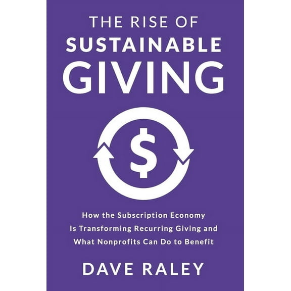 The Rise of Sustainable Giving: How the Subscription Economy Is Transforming Recurring Giving and What Nonprofits Can Do, (Hardcover)