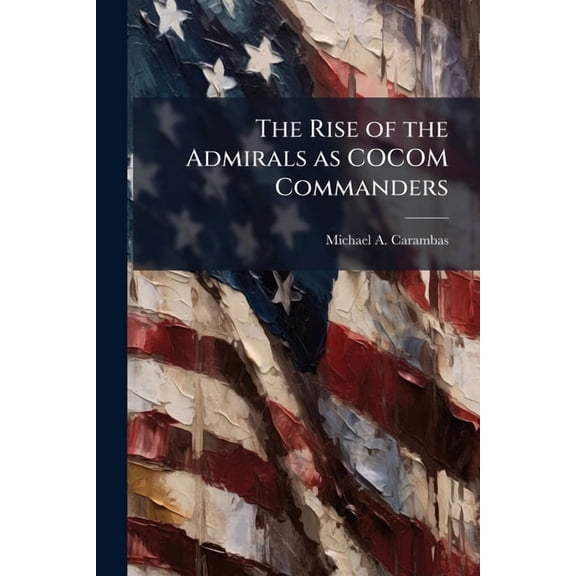 The Rise of the Admirals as COCOM Commanders, (Paperback)