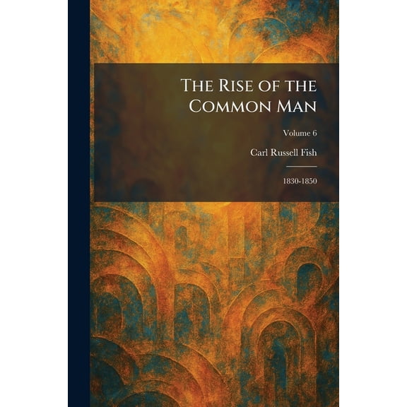 The Rise of the Common Man: 1830-1850, (Paperback)