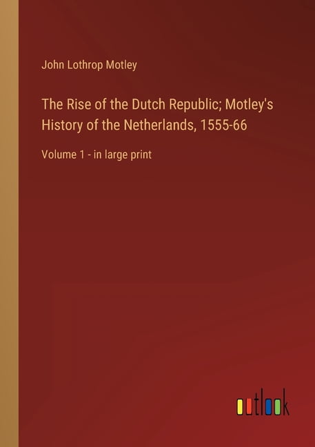 The Rise of the Dutch Republic; Motley's History of the Netherlands, 1555-66: Volume 1 - in large print, (Paperback)