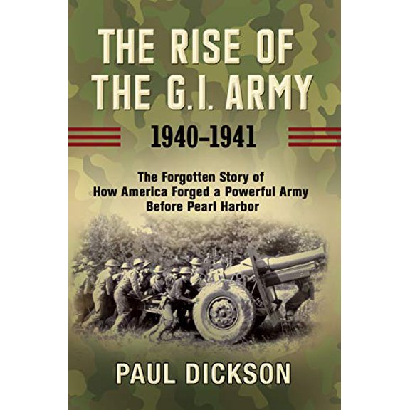 Pre-Owned The Rise of the G.I. Army, 1940-1941: The Forgotten Story of How America Forged a Powerful Army Before Pearl Harbor (Hardcover) 0802147674 9780802147677