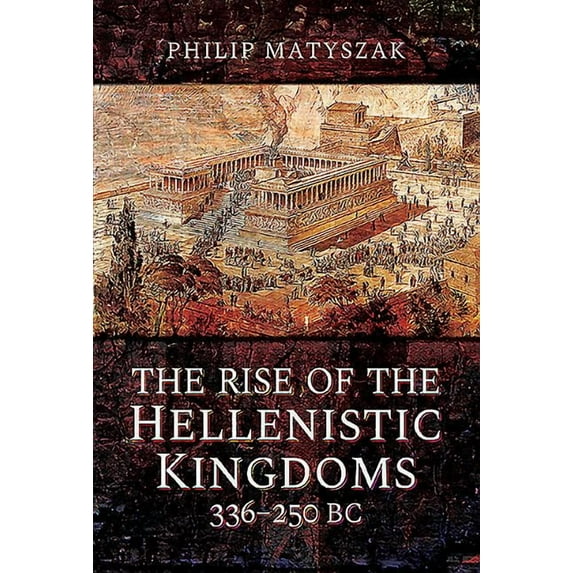 The Rise of the Hellenistic Kingdoms 336-250 BC (Hardcover) by Philip Matyszak
