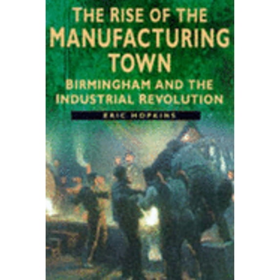 Pre-Owned The Rise of the Manufacturing Town: Birmingham and the Industrial Revolution (Sutton History Paperbacks) (Paperback) 0750917822 9780750917827