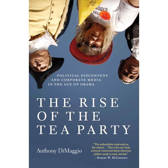 The Rise of the Tea Party: Political Discontent and Corporate Media in the Age of Obama, (Paperback)
