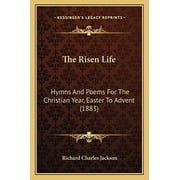 The Risen Life Hymns And Poems For The Christian Year, Easter To Advent 1883 Paperback 1165886626 9781165886623 Richard Charles Jackson