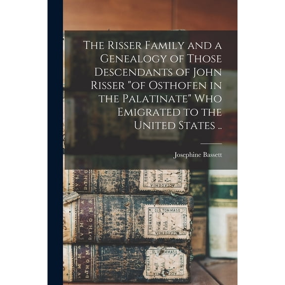 The Risser Family and a Genealogy of Those Descendants of John Risser "of Osthofen in the Palatinate" Who Emigrated to t, (Paperback)