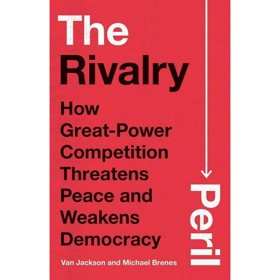 The Rivalry Peril: How Great-Power Competition Threatens Peace and Weakens Democracy, (Hardcover)