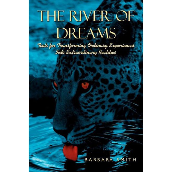 The River of Dreams: Tools for Transforming Ordinary Experiences Into Extraordinary Realities