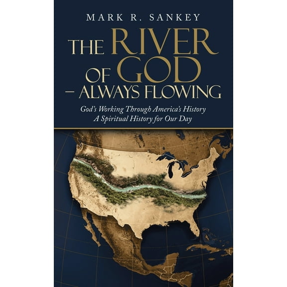 The River of God - Always Flowing: God's Working Through America's History a Spiritual History for (Paperback) by Mark R Sankey