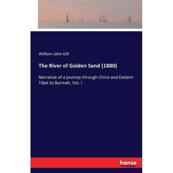 The River of Golden Sand (1880): Narrative of a journey through China and Eastern Tibet to Burmah, Vol. I, (Paperback)