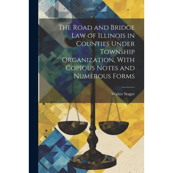 The Road and Bridge Law of Illinois in Counties Under Township Organization, With Copious Notes and Numerous Forms (Paperback)