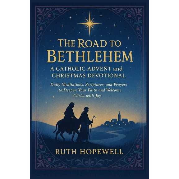 The Road to Bethlehem: A Catholic Advent and Christmas Devotional: Daily Meditations, Scriptures, and Prayers to Deepen , (Paperback)