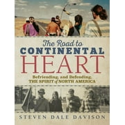 The Road to Continental Heart Befriending, and Defending, the Spirit of North America, Hardcover