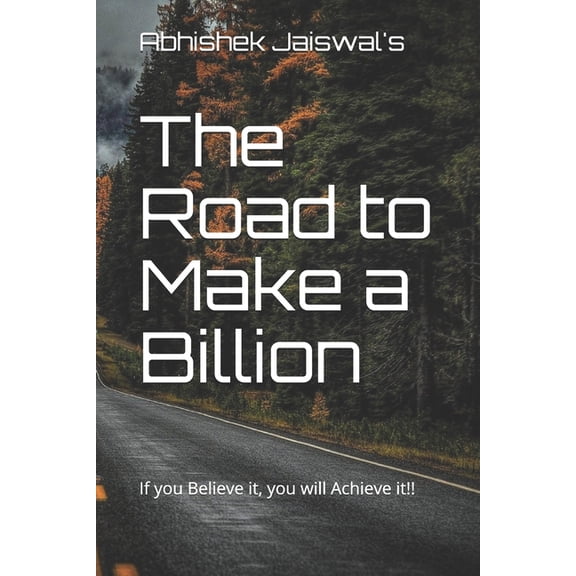 The Road to Make a Billion: If you Believe it, you will Achieve it!!, (Paperback)