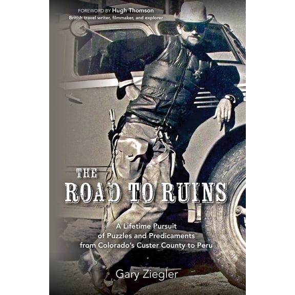 The Road to Ruins: A Lifetime Pursuit of Puzzles and Predicaments from Colorado's Custer County to Peru, (Paperback)