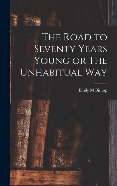 The Road to Seventy Years Young or The Unhabitual Way (Hardcover) - image 1 of 1