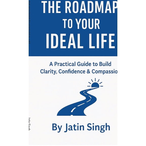 The Roadmap to Your Ideal Life: A Practical Guide to Build Clarity, Confidence & Compassion, (Hardcover)