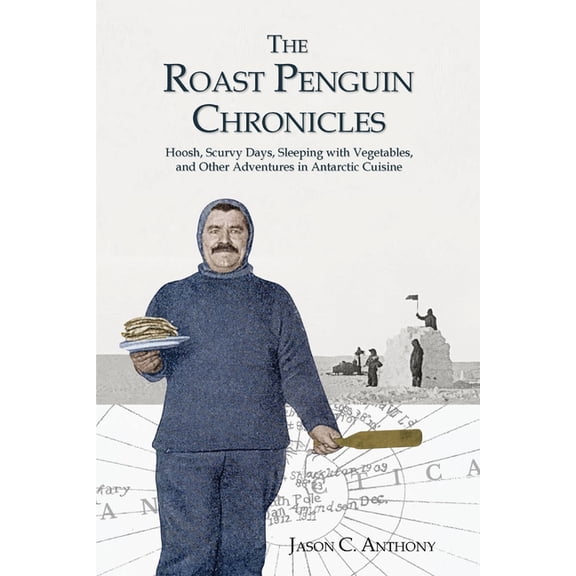 The Roast Penguin Chronicles: Hoosh, Scurvy Days, Sleeping with Vegetables, and Other Adventures in Antarctic Cuisine, (Paperback)