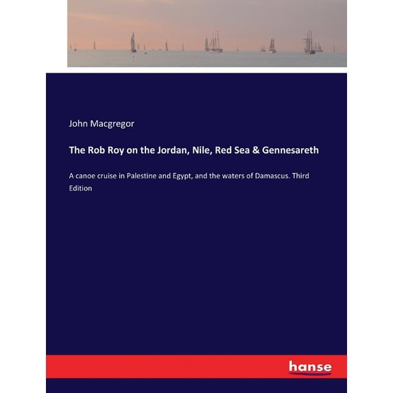The Rob Roy on the Jordan, Nile, Red Sea & Gennesareth: A canoe cruise in Palestine and Egypt, and the waters of Dam, (Paperback)