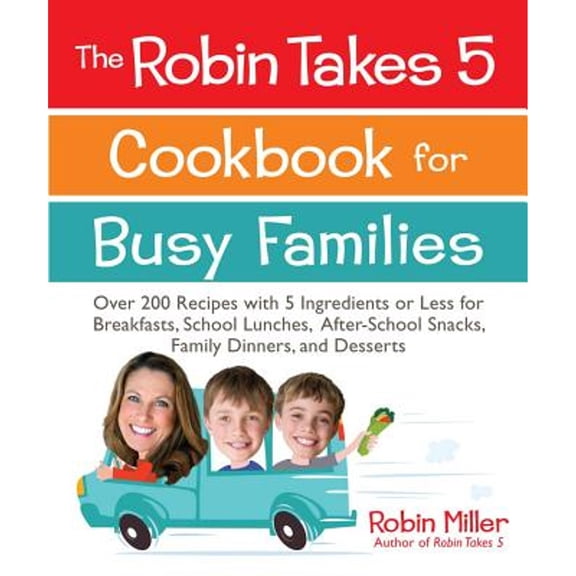 Pre-Owned The Robin Takes 5 Cookbook for Busy Families : Over 200 Recipes with 5 Ingredients or Less for Breakfasts, School Lunches, After-School Snacks, Family Dinners, and Desserts (Paperback)