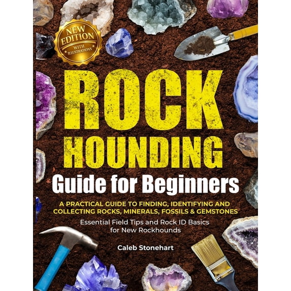 The Rockhounding Guide for Beginners : A Practical Guide to Finding, Identifying & Collecting Rocks, Minerals, Fossils & Gemstones Essential Field Tips and Rock ID Basics for New Rockhounds (Paperback)