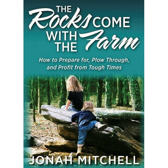 The Rocks Come With The Farm : How To Prepare For, Plow Through, And Profit From Tough Times (Hardcover)
