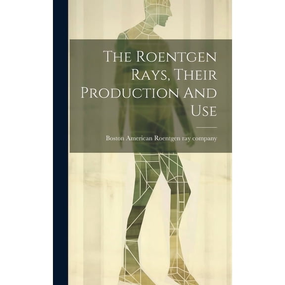 The Roentgen Rays, Their Production And Use (Hardcover)