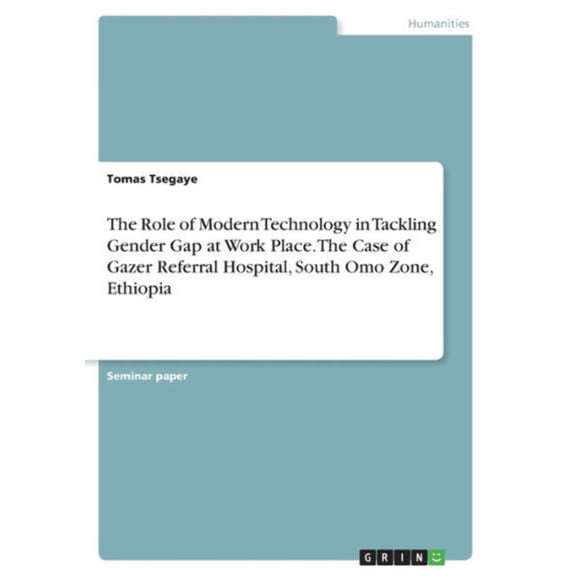 The Role Of Modern Technology In Tackling Gender Gap At Work Place. The Case Of Gazer Referral Hospital, South Omo Zone, Ethiopia