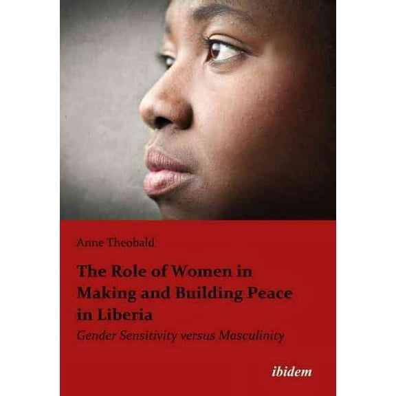 The Role Of Women In Making And Building Peace In Liberia: Gender Sensitivity Versus Masculinity