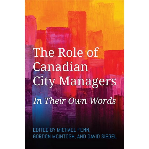 The Role of Canadian City Managers: In Their Own Words, (Hardcover)