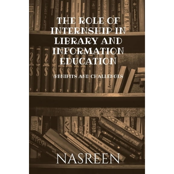 The Role of Internship in Library and Information Education: Benifits And Challenges, (Paperback)