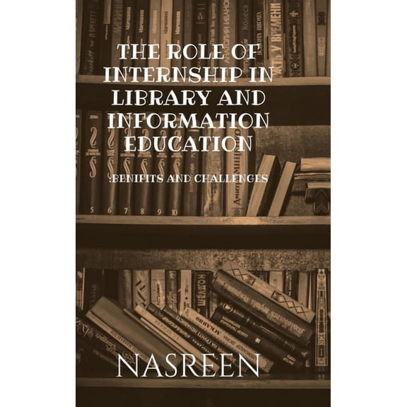 The Role of Internship in Library and Information Education: Benifits And Challenges, (Hardcover)