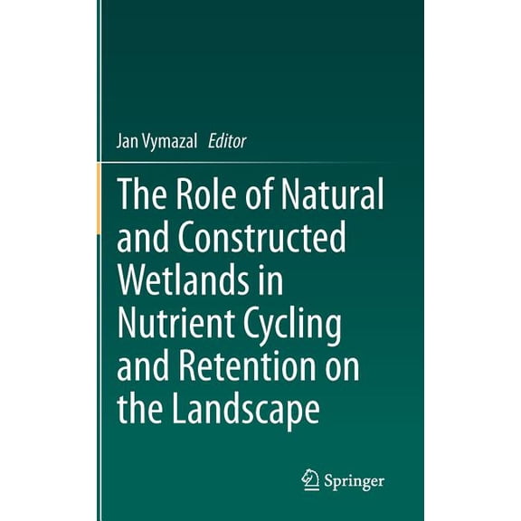 The Role of Natural and Constructed Wetlands in Nutrient Cycling and Retention on the Landscape, (Hardcover)