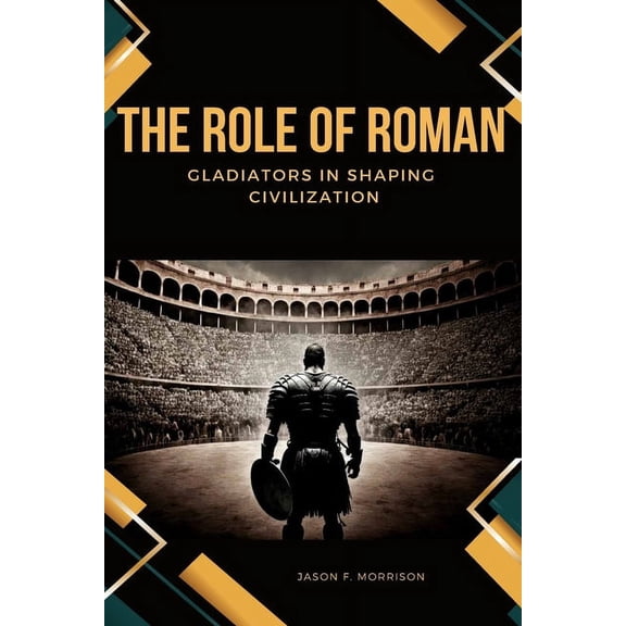 The Role of Roman Gladiators in Shaping Civilization, (Paperback)