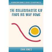 The Roller Coaster Kid Finds His Way Home A Nonconformist Guide to Happiness Self-help, men's studies, Paperback