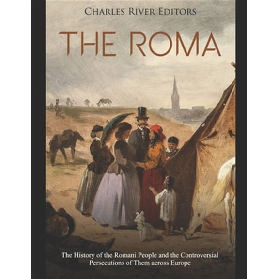 The Roma: The History of the Romani People and the Controversial Persecutions of Them across Europe