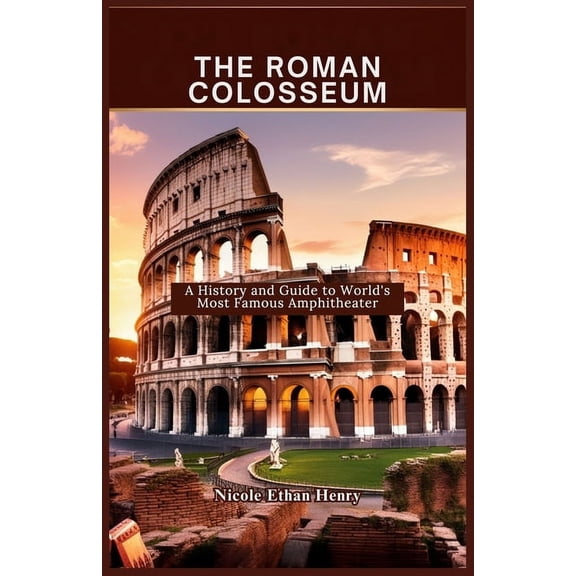 The Roman Colosseum: A History and Guide to World's Most Famous Amphitheater, (Paperback)