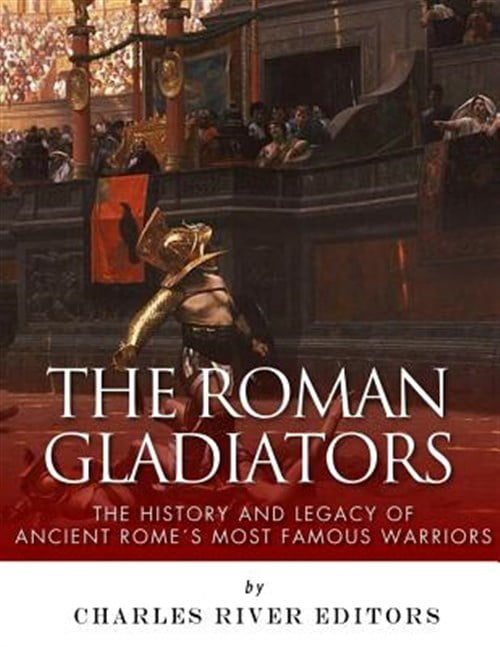 The Roman Gladiators: The History and Legacy of Ancient Rome's Most ...