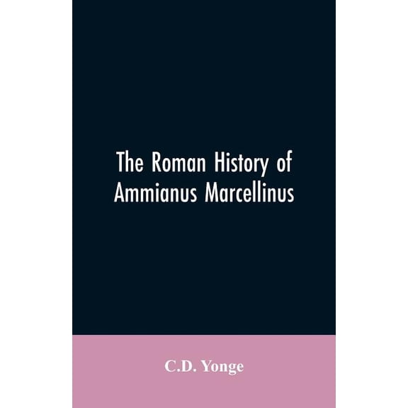 The Roman History of Ammianus Marcellinus, During the Reign of the Emperors Constantius, Julian, Jovianus, Valentinian, and Valens (Paperback)